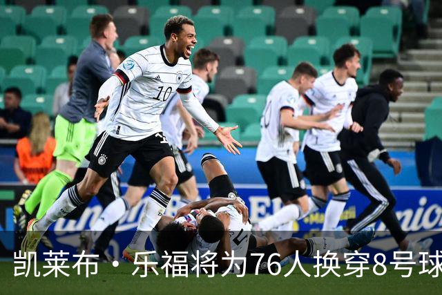 凯莱布·乐福将为76人换穿8号球衣，告别9号